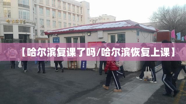 【哈尔滨复课了吗/哈尔滨恢复上课】