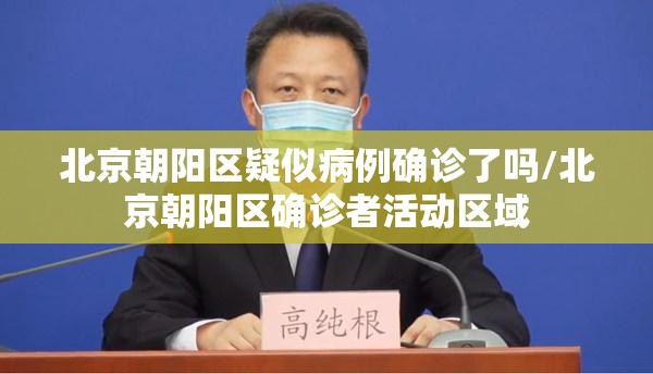 北京朝阳区疑似病例确诊了吗/北京朝阳区确诊者活动区域