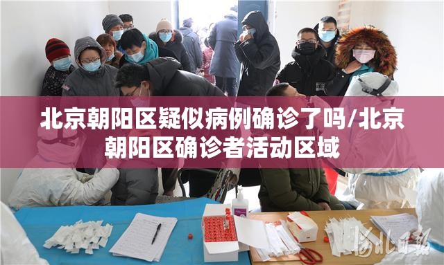 北京朝阳区疑似病例确诊了吗/北京朝阳区确诊者活动区域