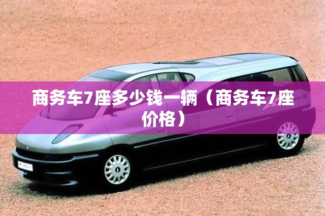 商务车7座多少钱一辆（商务车7座价格）