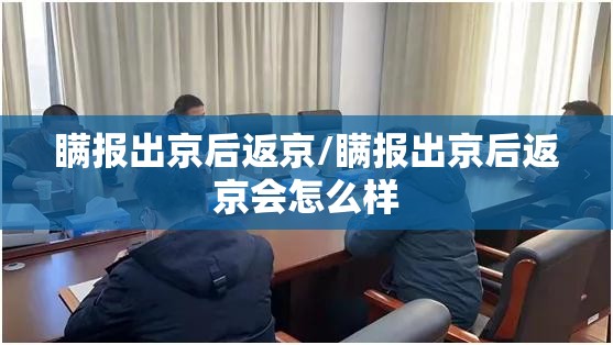 瞒报出京后返京/瞒报出京后返京会怎么样