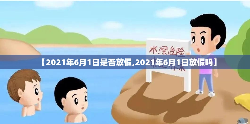 【2021年6月1日是否放假,2021年6月1日放假吗】