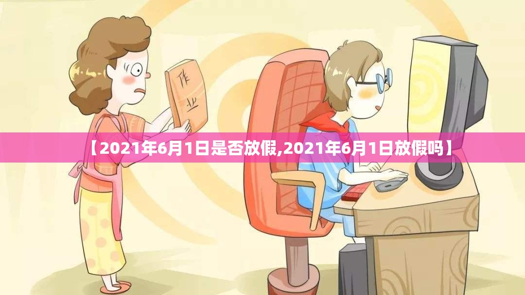 【2021年6月1日是否放假,2021年6月1日放假吗】