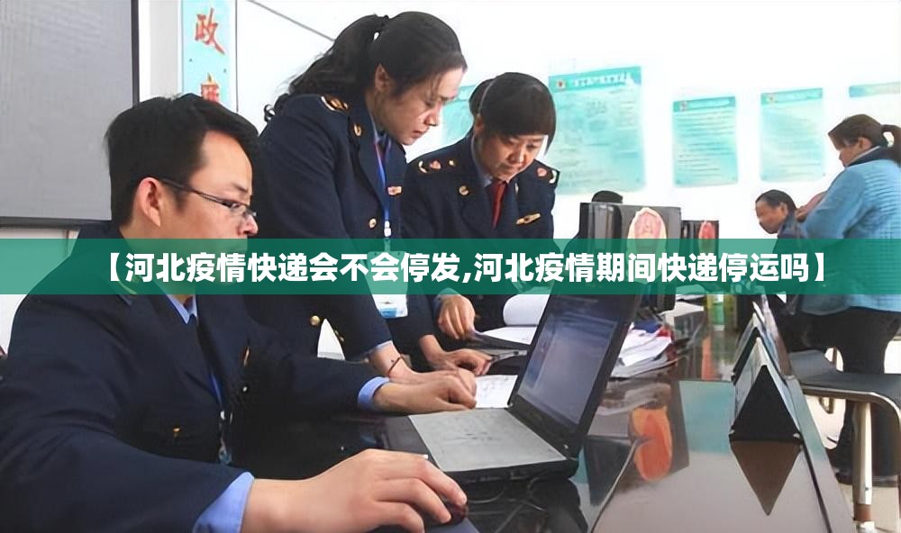 【河北疫情快递会不会停发,河北疫情期间快递停运吗】