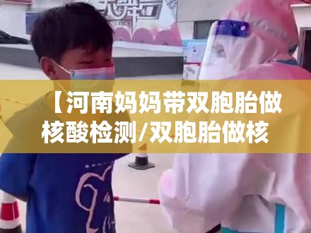 【河南妈妈带双胞胎做核酸检测/双胞胎做核酸看懵医生】