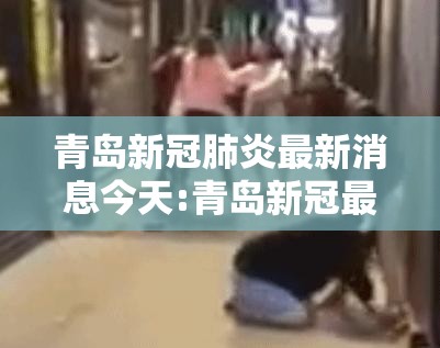 青岛新冠肺炎最新消息今天:青岛新冠最新消息实时发布