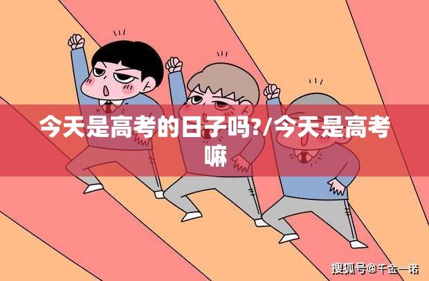 今天是高考的日子吗?/今天是高考嘛