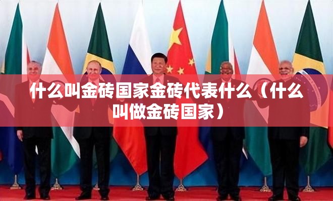 什么叫金砖国家金砖代表什么（什么叫做金砖国家）