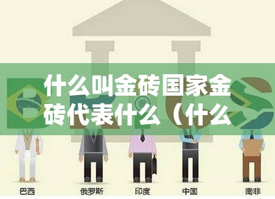 什么叫金砖国家金砖代表什么（什么叫做金砖国家）