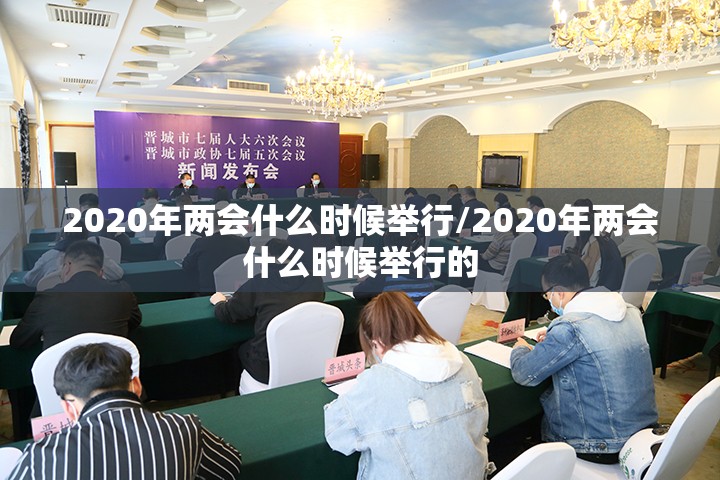 2020年两会什么时候举行/2020年两会什么时候举行的