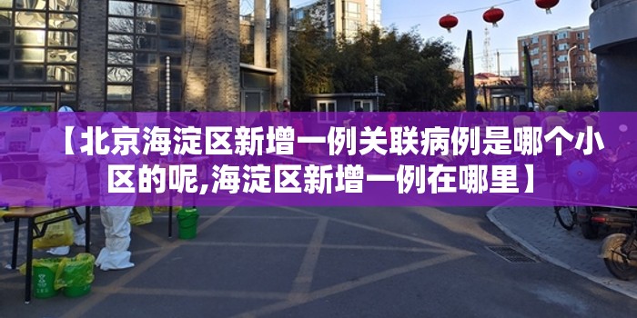 【北京海淀区新增一例关联病例是哪个小区的呢,海淀区新增一例在哪里】