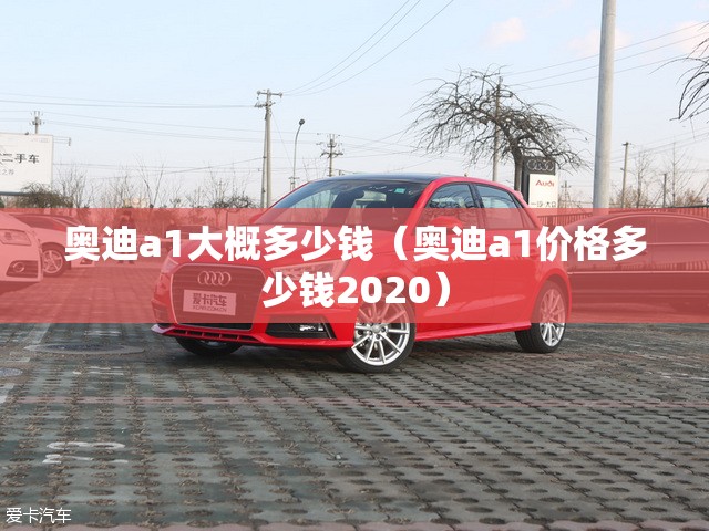 奥迪a1大概多少钱（奥迪a1价格多少钱2020）