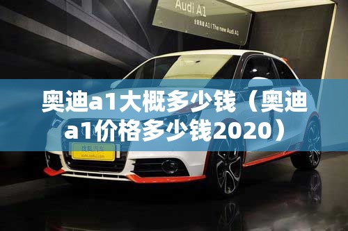 奥迪a1大概多少钱（奥迪a1价格多少钱2020）