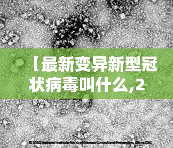【最新变异新型冠状病毒叫什么,2021年最新变异新冠病毒名称】