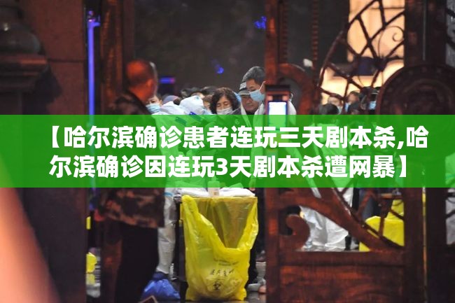 【哈尔滨确诊患者连玩三天剧本杀,哈尔滨确诊因连玩3天剧本杀遭网暴】