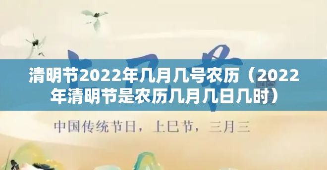 清明节2022年几月几号农历（2022年清明节是农历几月几日几时）