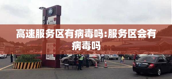 高速服务区有病毒吗:服务区会有病毒吗
