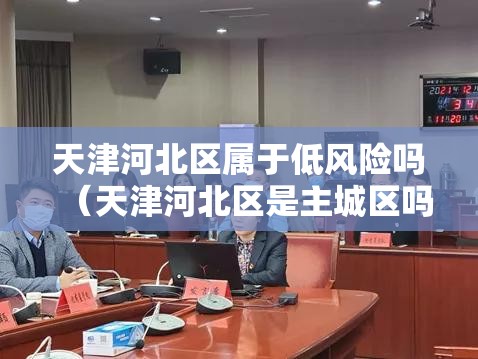 天津河北区属于低风险吗（天津河北区是主城区吗）