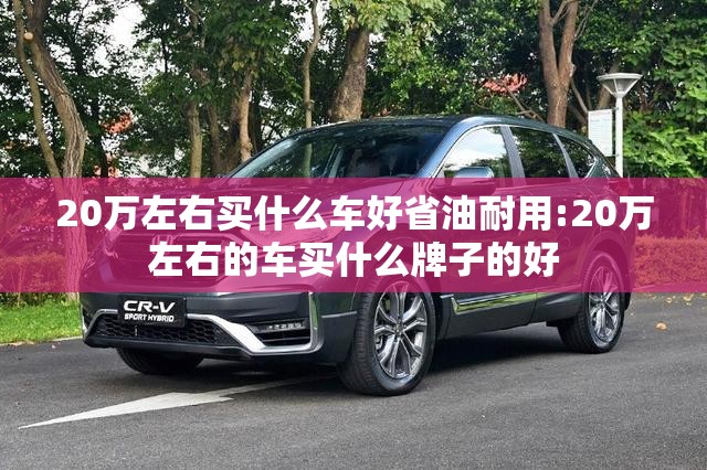 20万左右买什么车好省油耐用:20万左右的车买什么牌子的好