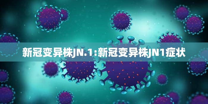 新冠变异株JN.1:新冠变异株JN1症状
