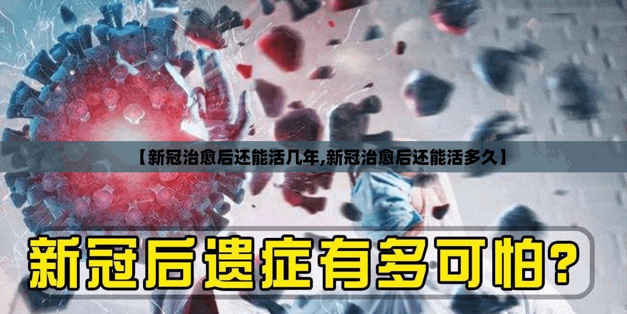 【新冠治愈后还能活几年,新冠治愈后还能活多久】