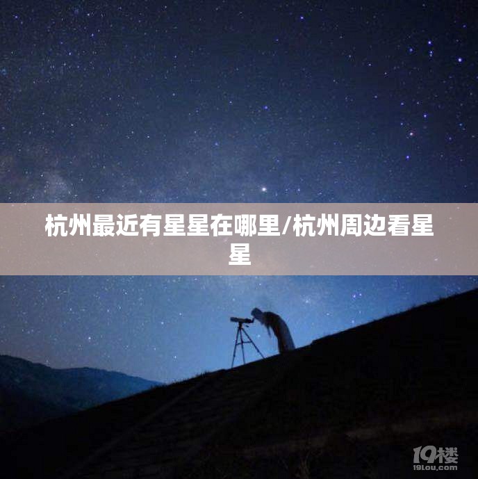 杭州最近有星星在哪里/杭州周边看星星