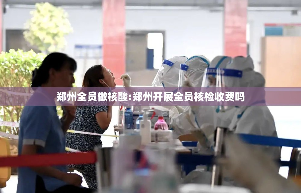 郑州全员做核酸:郑州开展全员核检收费吗