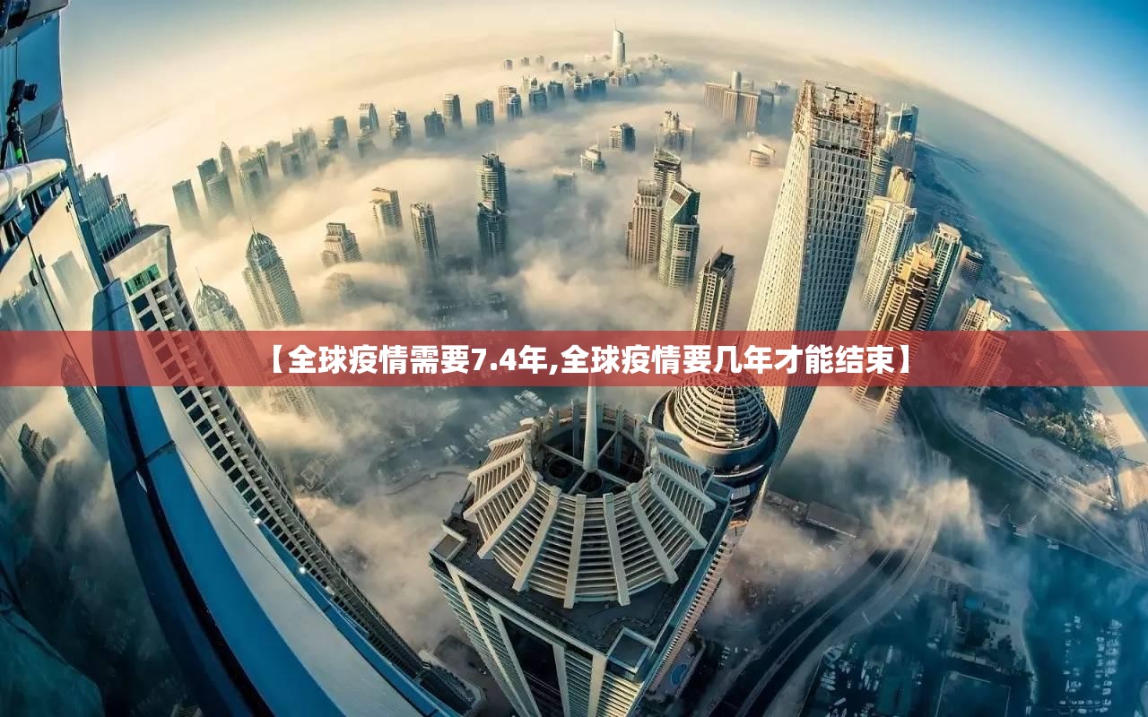 【全球疫情需要7.4年,全球疫情要几年才能结束】