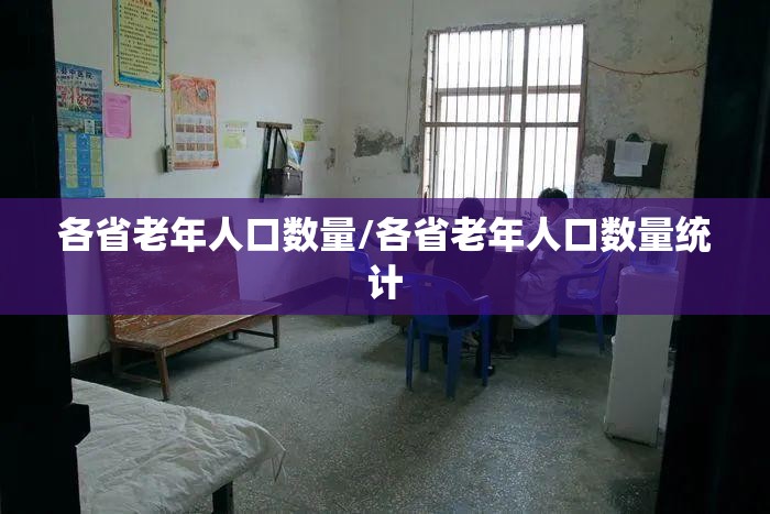 各省老年人口数量/各省老年人口数量统计
