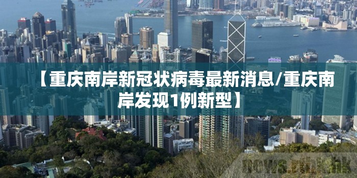 【重庆南岸新冠状病毒最新消息/重庆南岸发现1例新型】