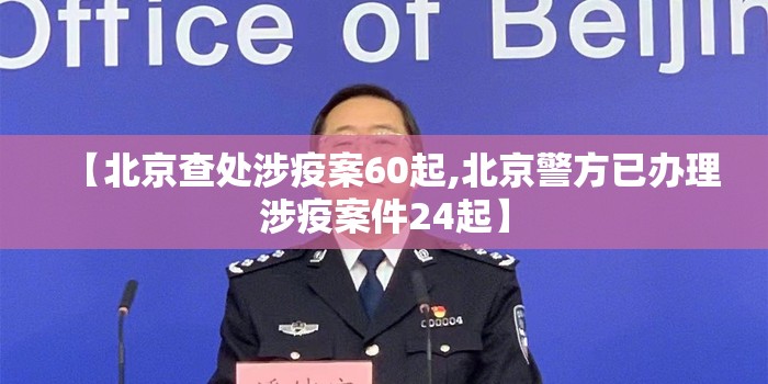 【北京查处涉疫案60起,北京警方已办理涉疫案件24起】
