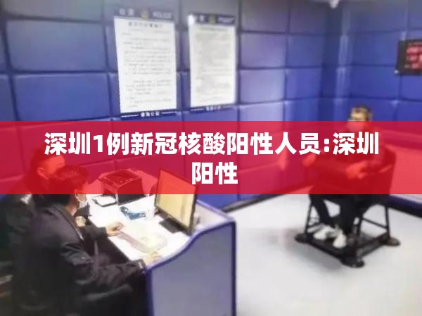 深圳1例新冠核酸阳性人员:深圳 阳性