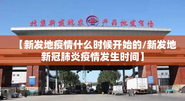 【新发地疫情什么时候开始的/新发地新冠肺炎疫情发生时间】