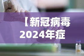 【新冠病毒2024年症状有哪些孩子/2021年新冠病毒有什么症状】