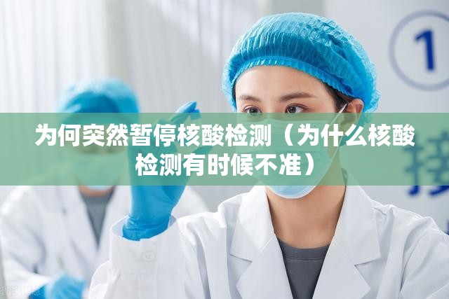 为何突然暂停核酸检测（为什么核酸检测有时候不准）