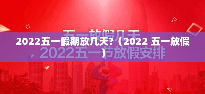 2022五一假期放几天?（2022 五一放假）
