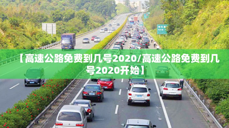 【高速公路免费到几号2020/高速公路免费到几号2020开始】
