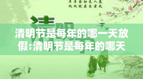 清明节是每年的哪一天放假:清明节是每年的哪天?