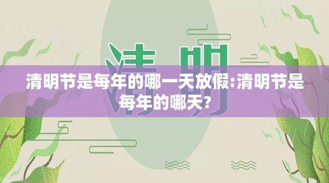 清明节是每年的哪一天放假:清明节是每年的哪天?