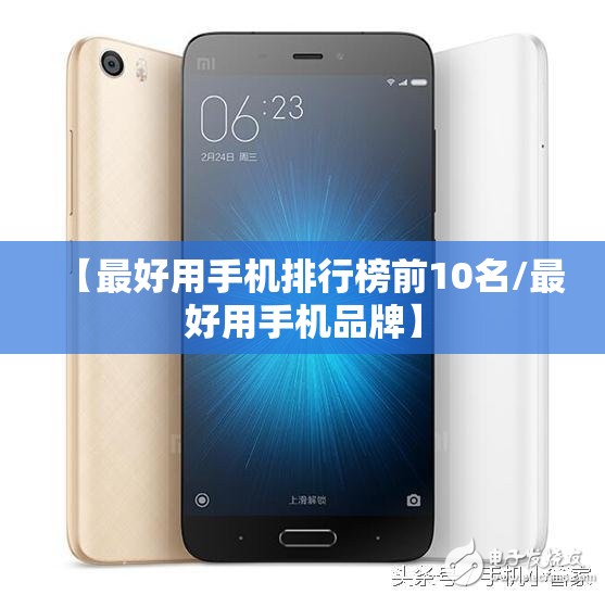 【最好用手机排行榜前10名/最好用手机品牌】