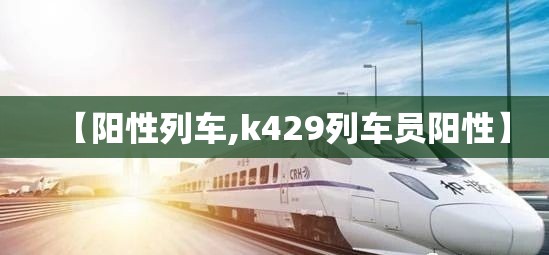 【阳性列车,k429列车员阳性】