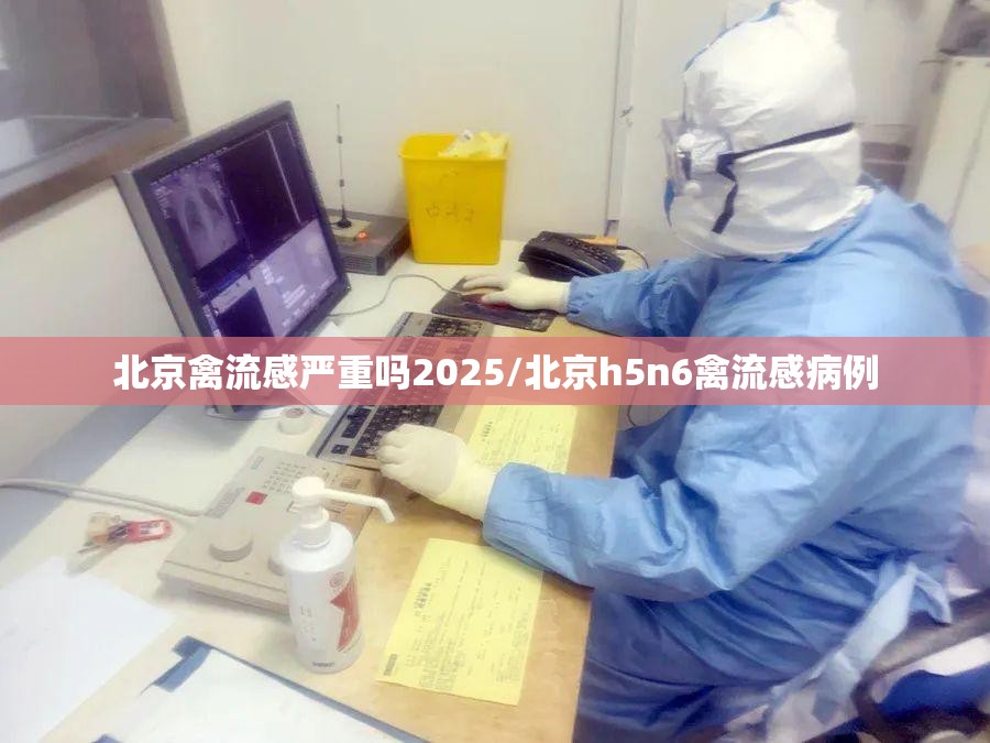 北京禽流感严重吗2025/北京h5n6禽流感病例
