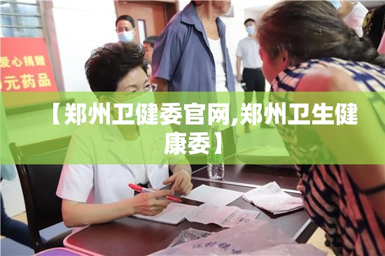 【郑州卫健委官网,郑州卫生健康委】