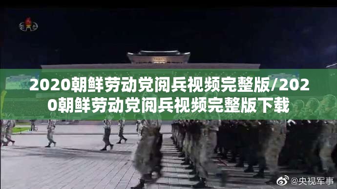 2020朝鲜劳动党阅兵视频完整版/2020朝鲜劳动党阅兵视频完整版下载