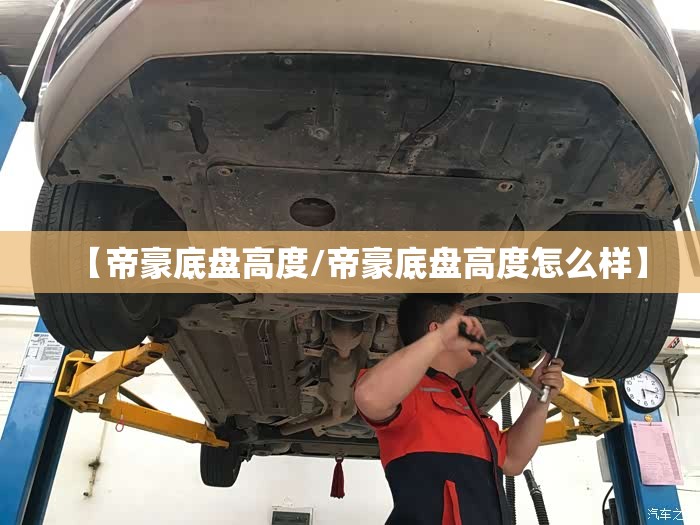 【帝豪底盘高度/帝豪底盘高度怎么样】
