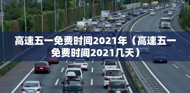 高速五一免费时间2021年（高速五一免费时间2021几天）