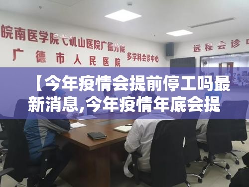 【今年疫情会提前停工吗最新消息,今年疫情年底会提前停工吗】