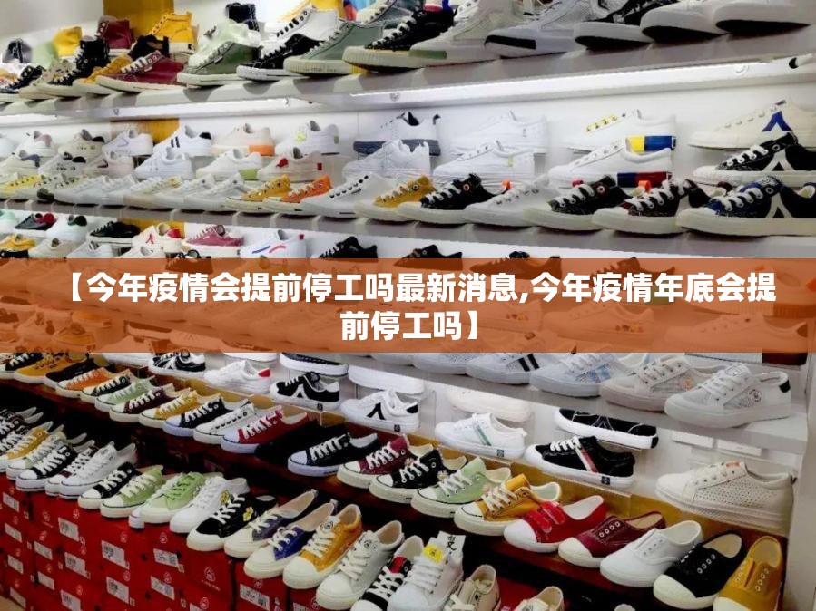 【今年疫情会提前停工吗最新消息,今年疫情年底会提前停工吗】