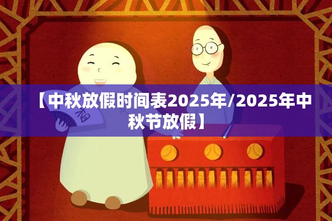 【中秋放假时间表2025年/2025年中秋节放假】