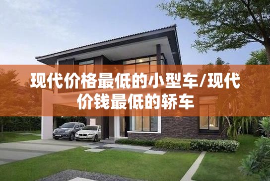 现代价格最低的小型车/现代价钱最低的轿车